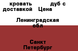 кровать 200-160 дуб с доставкой › Цена ­ 11 500 - Ленинградская обл., Санкт-Петербург г. Мебель, интерьер » Кровати   . Ленинградская обл.